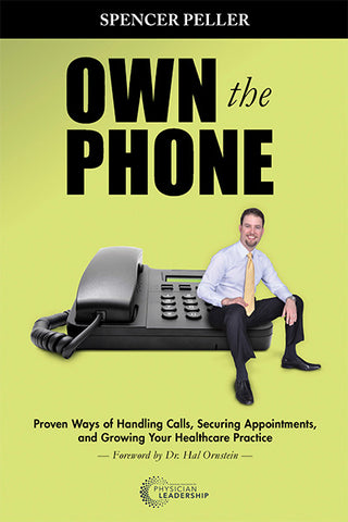 Own the Phone: Proven Ways of Handling Calls, Securing Appointments, and Growing Your Healthcare Practice