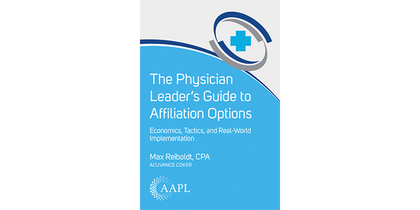 The Physician Leader's Guide to Affiliation Options: Economics, Tactics, and Real-World Implementation