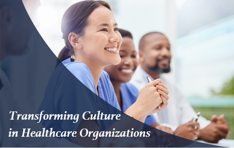 Transforming Culture in Healthcare Organizations