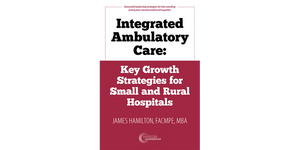 Integrated Ambulatory Care: Key Growth Strategies for Small and Rural Hospitals