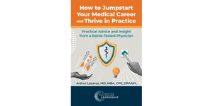How to Jumpstart Your Medical Career and Thrive in Practice: Practical Advice and Insight from a Battle-Tested Physician