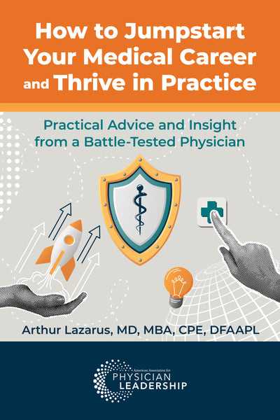 How to Jumpstart Your Medical Career and Thrive in Practice: Practical Advice and Insight from a Battle-Tested Physician
