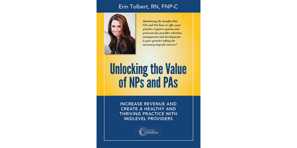 Unlocking the Value of NPs and PAs: Increase Revenue and Create a Healthy and Thriving Practice with Midlevel Providers