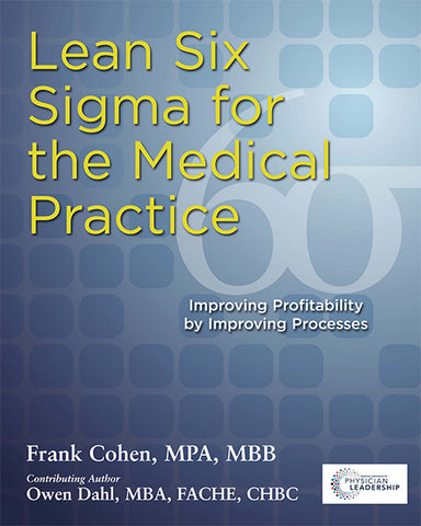 Lean Six Sigma for the Medical Practice Improving Profitability by Improving Processes