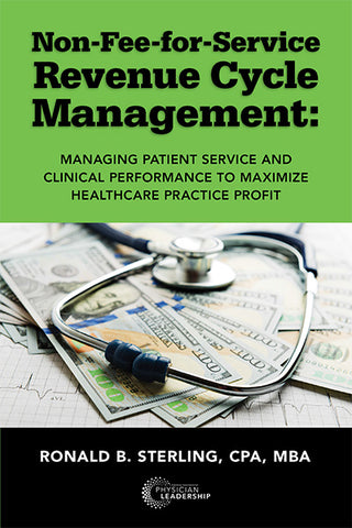 Non Fee-for-Service Revenue Cycle Management: Managing Patient Service and Clinical Performance to Maximize Healthcare Practice Profit