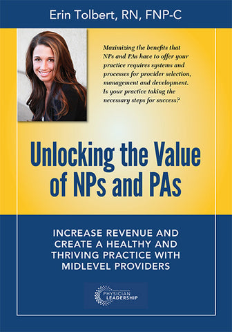 Unlocking the Value of NPs and PAs: Increase Revenue and Create a Healthy and Thriving Practice with Midlevel Providers